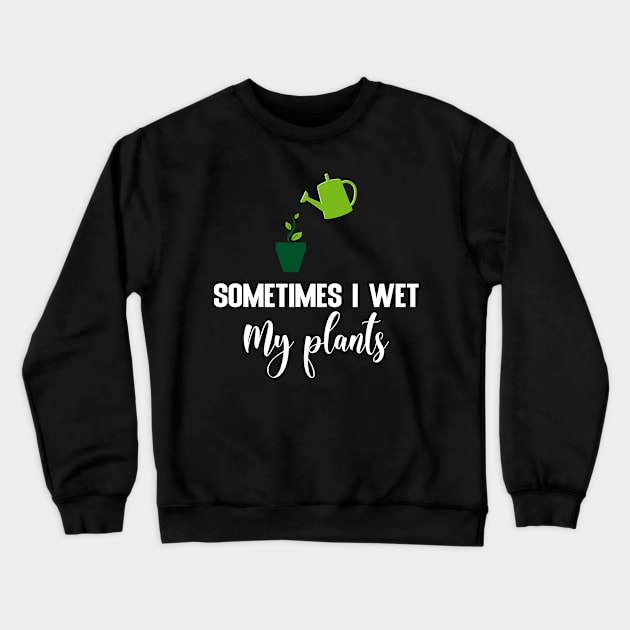 Sometimes I wet my plants Crewneck Sweatshirt by FatTize